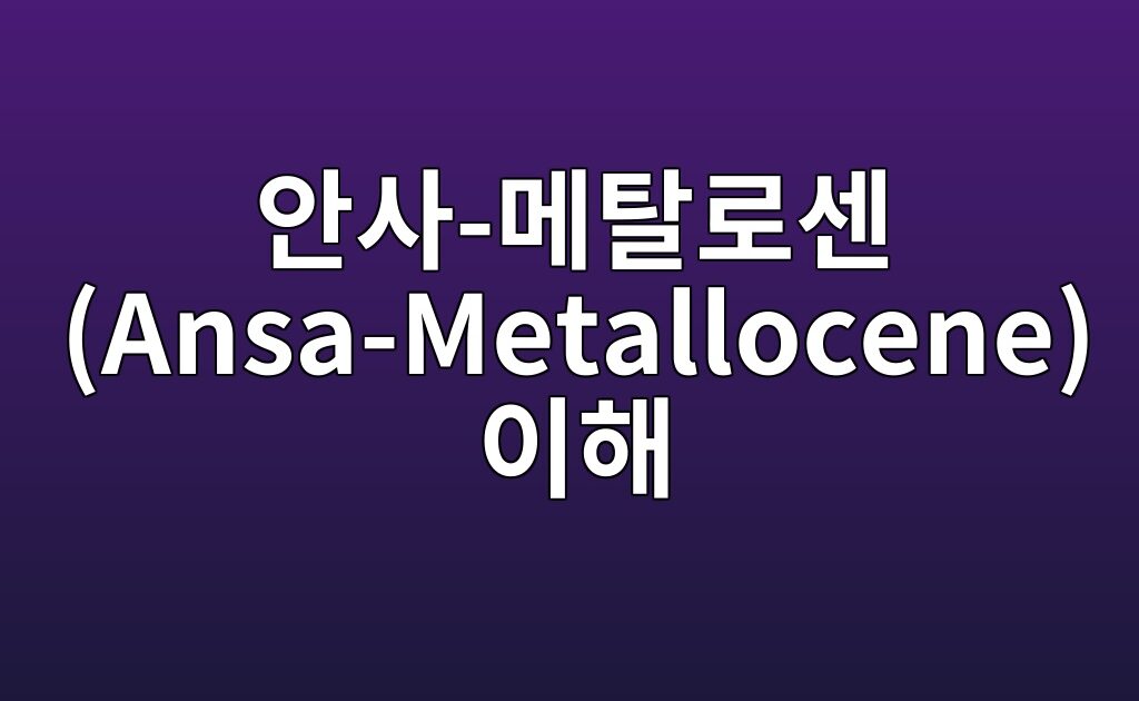 안사-메탈로센 (Ansa-Metallocene) 이해