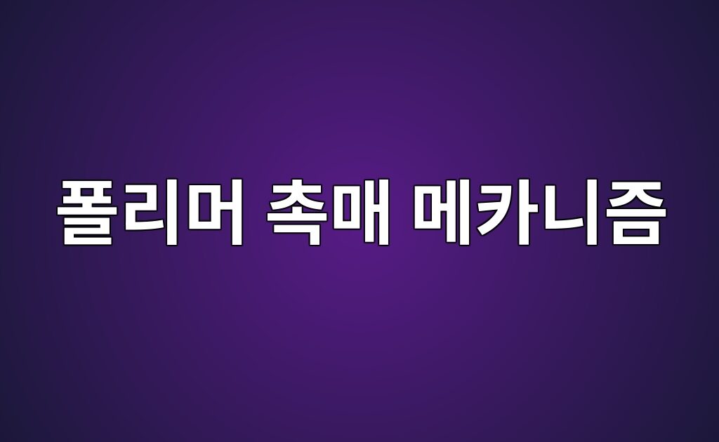 폴리머 촉매 종류에 대한 작동 메카니즘